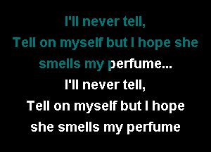 I'll never tell,
Tell on myself but I hope she
smells my perfume...

I'll never tell,
Tell on myself but I hope
she smells my perfume