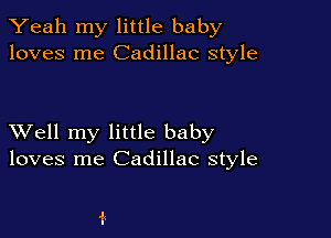 Yeah my little baby
loves me Cadillac style

XVell my little baby
loves me Cadillac style
