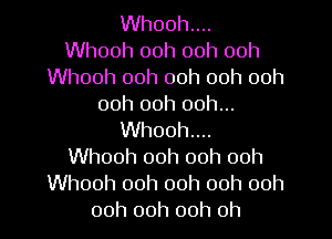 Whooh...
Whooh ooh ooh ooh
Whooh ooh 00h ooh ooh
00h 00h 00h...

Whooh...
Whooh 00h 00h 00h
Whooh ooh ooh 00h 00h
00h ooh ooh 0h