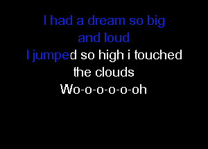 I had a dream so big
andloud
ljumped so high i touched
the clouds

VVOIr04r01 1