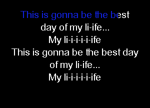 This is gonna be the best
day of my li-ife...
My li-i-i-i-i-ife
This is gonna be the best day

of my li-ife...
My li-i-i-i-i-ife