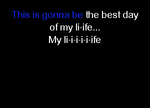 This is gonna be the best day
of my li-ife...
My li-i-i-i-i-ife