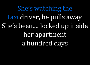 She s watching the
taxi driver, he pulls away
She s been... locked up inside
her apartment
a hundred days