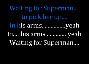 Waiting for Superman...
to pick her up....
In his arms ................ yeah
In.... his arms .............. yeah
Waiting for Superman...