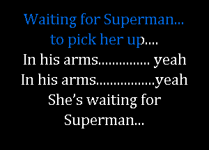 Waiting for Superman...
to pick her up....

In his arms ............... yeah
In his arms ................. yeah
She s waiting for
Superman...