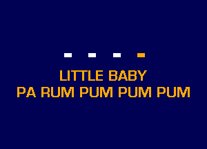 LITTLE BABY
PA RUM PUM PUM PUM