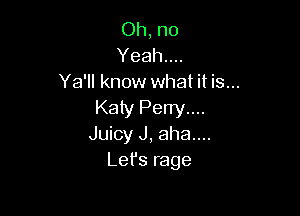 Oh, no
Yeah...
Ya'll know what it is...

Katy Perry....
Juicy J, aha...

Let's rage