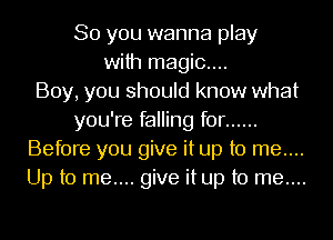 So you wanna play
with magic....

Boy, you should know what
you're falling for ......
Before you give it up to me....
Up to me.... give it up to me....