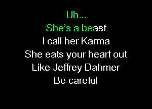 Uh...
Shefs a beast
I call her Karma

She eats your head out
Like Jeffrey Dahmer
Be careful