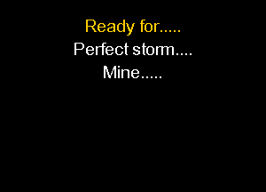 Ready for .....
Perfect storm...
Mine .....