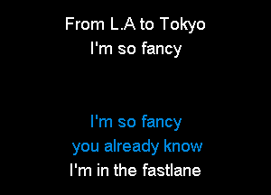 From LA to Tokyo
I'm so fancy

I'm so fancy
you already know
I'm in the fastlane