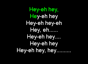 Hey-eh hey,
Hey-eh hey
Hey-eh hey-eh
Hey, eh ......

Hey-eh hey....
Hey-eh hey
Hey-eh hey, hey ..........