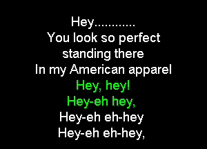 Hey ............
You look so perfect
standing there
In my American apparel

Hey, hey!
Hey-eh hey,
Hey-eh eh-hey
Hey-eh eh-hey,