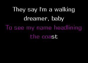 They say I'm a walking
dreamer, baby
T0 599 my name headlining

the coast