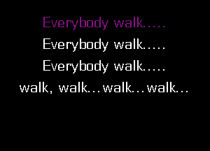 Everybody walk .....
Everybody walk .....

Everybody walk .....

walk, walk...walk...walk...