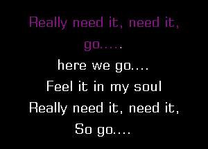 Really need it, need it,

go .....
here we 90....

Feel it in my soul

Really need it, need it,
So 90....
