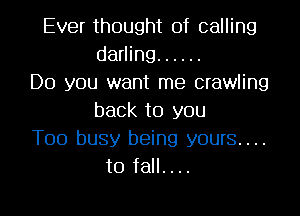 Ever thought of calling
darling ......
Do you want me crawling
back to you
Too busy being yours....
to fall. . ..