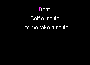 Beat

Selfie, selfle

Let me take a selfie