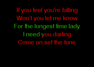 lfyou feel youTe falling
WonWyou let me know
For the longest time lady
I need you dading
Come on set the tone