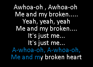 Awhoa-oh , Awhoa-oh
Me and my broken .....
Yeah,yeah,yeah
Me and my broken....
It's just me...

It's just me...
A-whoa-oh, A-whoa-oh,

Me and my broken heart I