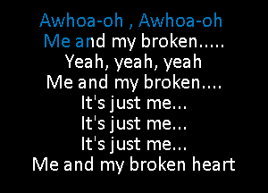Awhoa-oh , Awhoa-oh
Me and my broken .....
Yeah,yeah,yeah
Me and my broken....

It's just me...
It's just me...
It's just me...
Me and my broken heart