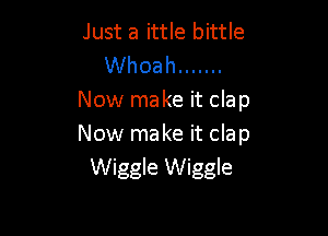 Just a ittle bittle

Whoah .......
Now make it clap

Now make it clap
Wiggle Wiggle