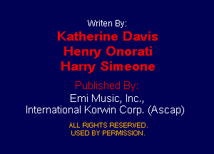 Writen By

Emi Music, Inc.,
International Korwin Corp. (Ascap)

ALL RIGHTS RESERVED
USED BY PEF'JI'JSSJON