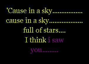 'Cause in a sky .................
cause in a sky ...................

full of stars....

I think i saw
you .........