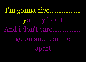 I'm gonna give ..................
you my heart
And i don't care .................
go on and tear me
ap art