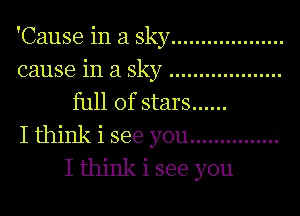 'Cause in a Sky ...................
cause in a Sky ...................
full of stars ......

I think i see you ...............
I think i see you