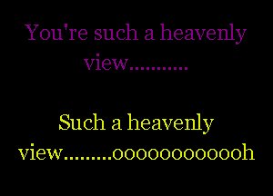 You're such a heavenly
View ...........

Such a heavenly
View ......... 00000000000h