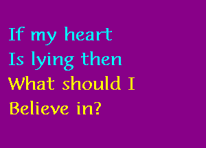 If my heart
Is lying then

What should I
Believe in?