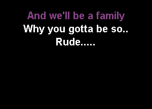 And we'll be a family

Why you gotta be 30..
Rude .....