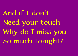 And if I don't
Need your touch

Why do I miss you
So much tonight?