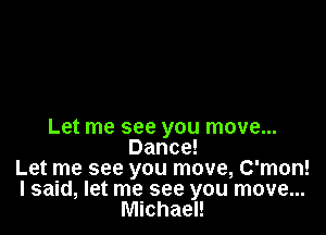 Let me see you move...
Dance!
Let me see you move, C'mon!
I said, let me see you move...
Michael!