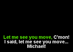 Let me see you move, C'mon!
I said, let me see you move...
Michael!