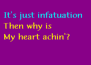It's just infatuation
Then why is

My heart achin'?