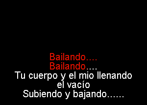 Bailando....
Bailando....
Tu cuerpo y el mio llenando
el vacio
Subiendo y bajando ......