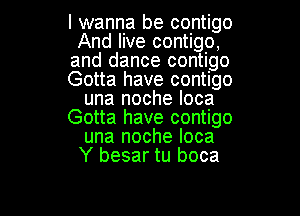 I wanna be contigo
And live contigo,
and dance contigo
Gotta have contigo
una noche Ioca

Gotta have contigo
una noche Ioca
Y besar tu boca