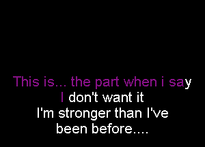 This is... the pad when i say
I don't want it
I'm stronger than I've
been before...