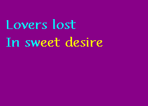 Lovers lost
In sweet desire