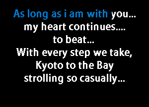 As long as i am with you...
my heart continues....
to beat...

With every step we take,

Kyoto to the Bay
strolling so casually...