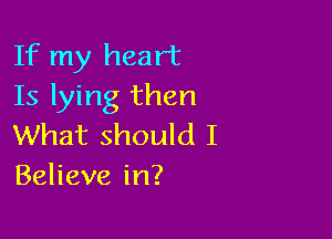 If my heart
Is lying then

What should I
Believe in?