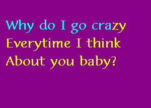 Why do I go crazy
Everytime I think

About you baby?