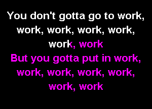 You don't gotta go to work,
work, work, work, work,
work, work
But you gotta put in work,
work, work, work, work,
work, work