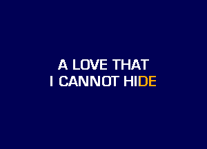 A LOVE THAT

I CANNOT HIDE