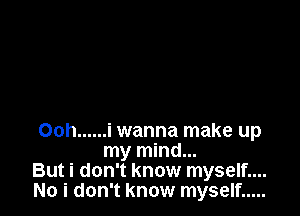 Ooh ...... i wanna make up
my mind...

But i don't know myself....

No i don't know myself .....