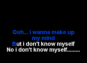 Ooh... i wanna make up
my mind
But i don't know myself
No i don't know myself .........