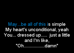 May...be all of this is simple
My heart's unconditional, yeah
You... dressed up ..... just a little
anlener,

Oh ................. damn