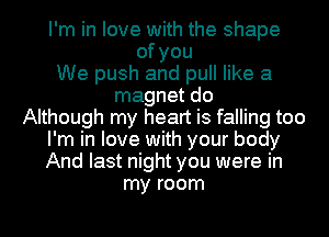 I'm in love with the shape
ofyou
We push and pull like a
magnet do
Although my heart is falling too
I'm in love with your body
And last night you were in
my room